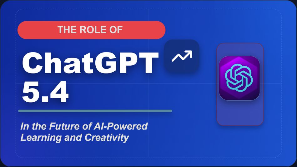 The Role of ChatGPT 5.4 in the Future of AI-Powered Learning and Creativity