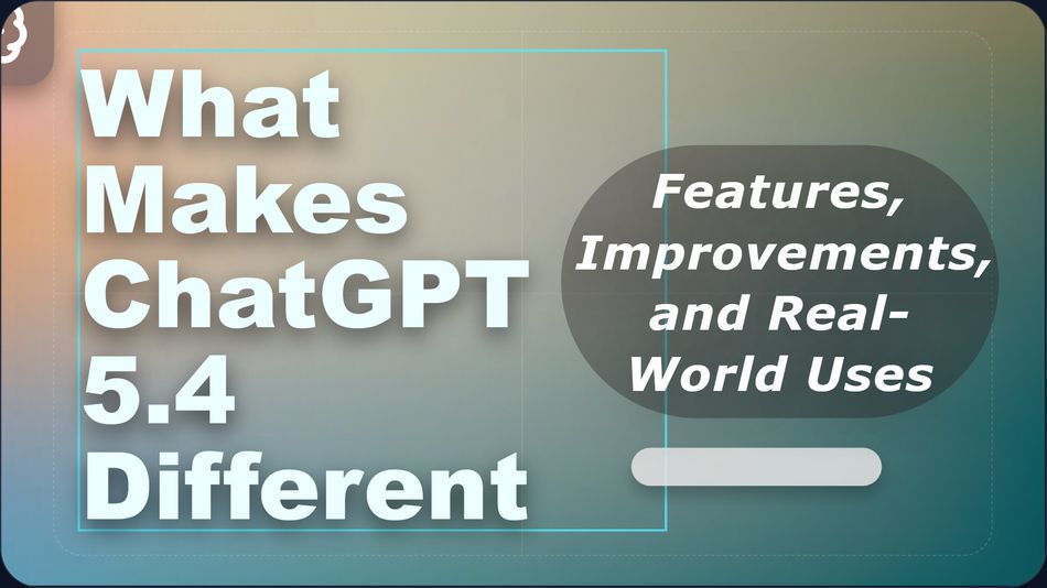 What Makes ChatGPT 5.4 Different? Features, Improvements, and Real-World Uses