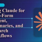 Using Claude for Long-Form Content, Summaries, and Research Workflows