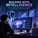 🤖 Building with Intelligence: How AI Is Giving Individuals the Power to Create More Than Ever Before